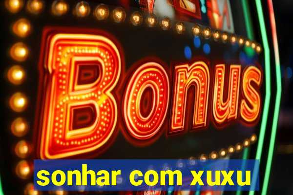 sonhar com xuxu